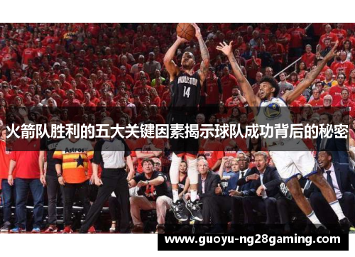 火箭队胜利的五大关键因素揭示球队成功背后的秘密