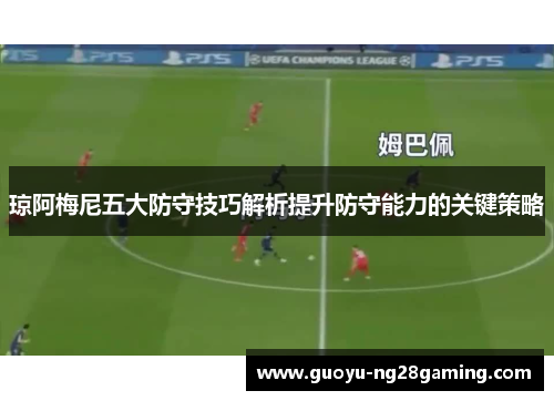 琼阿梅尼五大防守技巧解析提升防守能力的关键策略