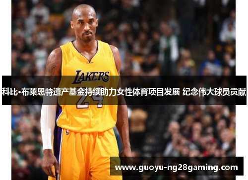 科比·布莱恩特遗产基金持续助力女性体育项目发展 纪念伟大球员贡献