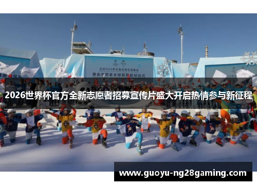 2026世界杯官方全新志愿者招募宣传片盛大开启热情参与新征程 2026世界杯官方全新志愿者招募宣传片盛大开启热情参与新征程