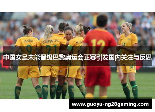 中国女足未能晋级巴黎奥运会正赛引发国内关注与反思