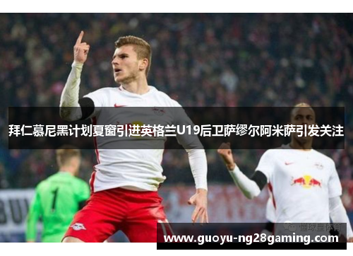 拜仁慕尼黑计划夏窗引进英格兰U19后卫萨缪尔阿米萨引发关注 拜仁慕尼黑计划夏窗引进英格兰U19后卫萨缪尔阿米萨引发关注