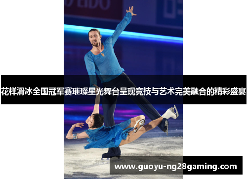 花样滑冰全国冠军赛璀璨星光舞台呈现竞技与艺术完美融合的精彩盛宴 花样滑冰全国冠军赛璀璨星光舞台呈现竞技与艺术完美融合的精彩盛宴