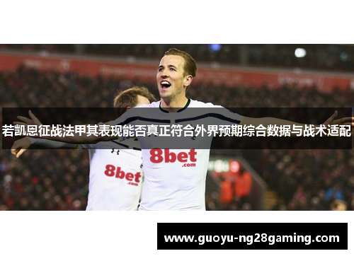 若凯恩征战法甲其表现能否真正符合外界预期综合数据与战术适配
