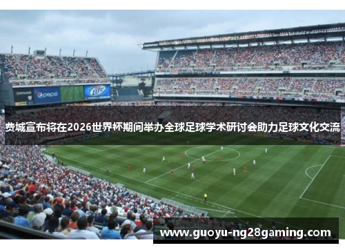 费城宣布将在2026世界杯期间举办全球足球学术研讨会助力足球文化交流