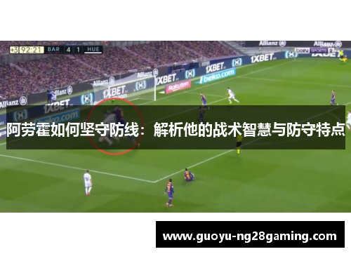 阿劳霍如何坚守防线：解析他的战术智慧与防守特点