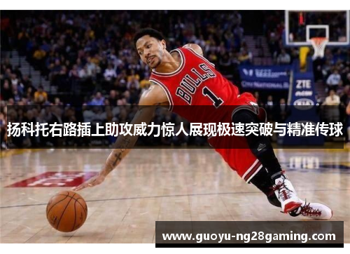 扬科托右路插上助攻威力惊人展现极速突破与精准传球