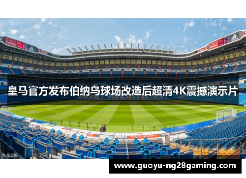 皇马官方发布伯纳乌球场改造后超清4K震撼演示片