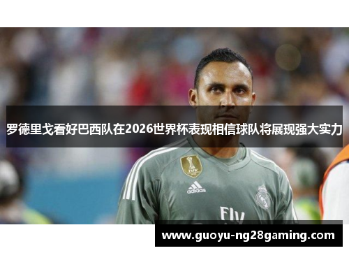 罗德里戈看好巴西队在2026世界杯表现相信球队将展现强大实力