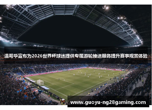温哥华宣布为2026世界杯球迷提供专属游轮接送服务提升赛事观赏体验